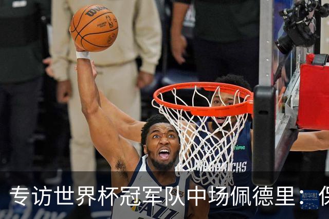 专访世界杯冠军队中场佩德里：保持享受足球心态、最喜欢中国长城