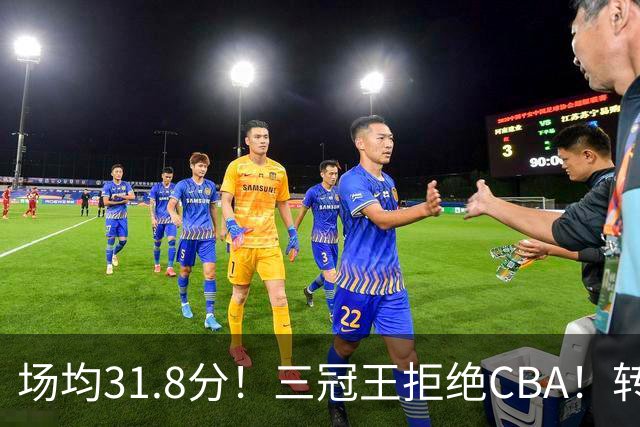 场均31.8分！三冠王拒绝CBA！转战欧洲！为什么？