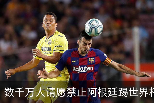 数千万人请愿禁止阿根廷踢世界杯 阿总统：世人都嫉妒我们