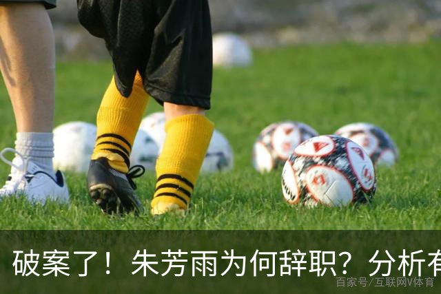 破案了！朱芳雨为何辞职？分析有3个原因