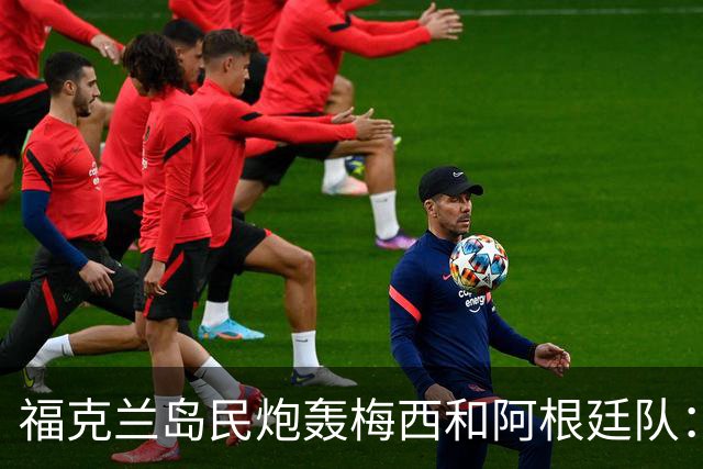 福克兰岛民炮轰梅西和阿根廷队：世界杯上的行为“肮脏”“令人极度不悦”