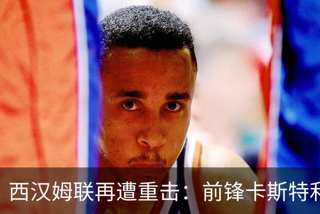 西汉姆联再遭重击：前锋卡斯特利亚诺斯表态不愿踢英冠 西甲双雄成潜在下家
