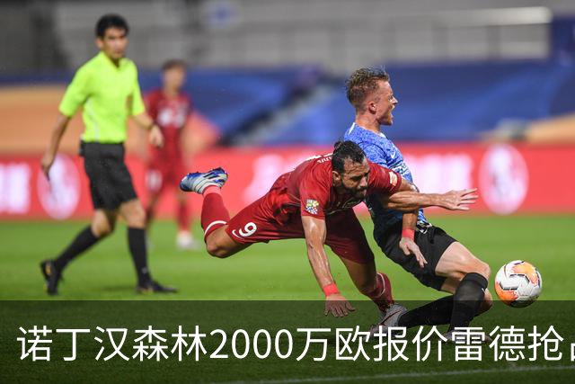 诺丁汉森林2000万欧报价雷德抢占先机，曼联再不动手就晚了
