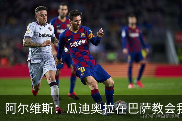 阿尔维斯：瓜迪奥拉在巴萨教会我做好自己的工作，不要越界