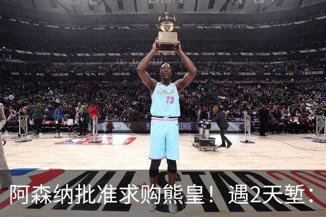 阿森纳批准求购熊皇！遇2天堑：佛爷索要1.6亿欧转会费 周薪60万镑